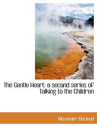 Cover image for The Gentle Heart: a Secand Series of Talking to the Children