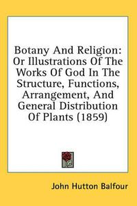 Cover image for Botany and Religion: Or Illustrations of the Works of God in the Structure, Functions, Arrangement, and General Distribution of Plants (1859)