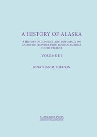 Cover image for A History of Alaska, Volume III: A History of Conflict and Diplomacy on an Arctic Frontier from Russian America to the Present