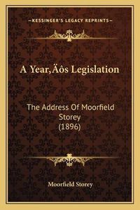 Cover image for A Yeara Acentsacentsa A-Acentsa Acentss Legislation: The Address of Moorfield Storey (1896)