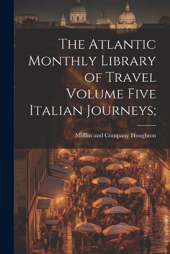 Cover image for The Atlantic Monthly Library of Travel Volume Five Italian Journeys;