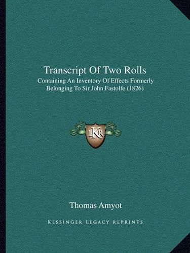 Cover image for Transcript of Two Rolls: Containing an Inventory of Effects Formerly Belonging to Sir John Fastolfe (1826)