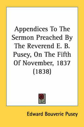 Cover image for Appendices to the Sermon Preached by the Reverend E. B. Pusey, on the Fifth of November, 1837 (1838)