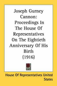 Cover image for Joseph Gurney Cannon: Proceedings in the House of Representatives on the Eightieth Anniversary of His Birth (1916)