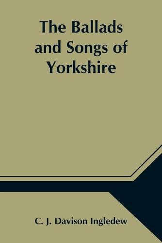 Cover image for The Ballads and Songs of Yorkshire; Transcribed from Private Manuscripts, Rare Broadsides, and Scarce Publications; with Notes and a Glossary