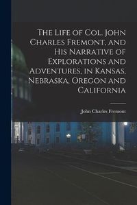 Cover image for The Life of Col. John Charles Fremont, and his Narrative of Explorations and Adventures, in Kansas, Nebraska, Oregon and California