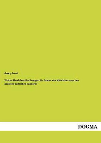 Cover image for Welche Handelsartikel Bezogen Die Araber Des Mittelalters Aus Den Nordisch-Baltischen Landern?