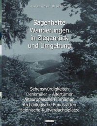 Cover image for Sagenhafte Wanderungen in Ziegenruck und Umgebung: Sehenswurdigkeiten, Denkmaler, Altertumer, Alteuropaische Flurnamen, Archaologische Fundstatten, Heidnische Kultverdachtsplatze - Ein Landeskundliches Lesebuch fur Schule und Haus