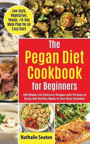 Cover image for Pegan Diet Cookbook for Beginners: 100 Simple and Delicious Recipes with Pictures to Easily Add Healthy Meals to Your Busy Schedule (Low-Carb, Vegetarian, Vegan, +14-Day Meal Plan for an Quick Start)