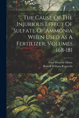 Cover image for The Cause Of The Injurious Effect Of Sulfate Of Ammonia When Used As A Fertilizer, Volumes 168-181