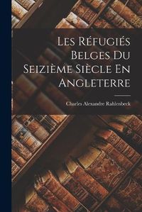 Cover image for Les Refugies Belges Du Seizieme Siecle En Angleterre