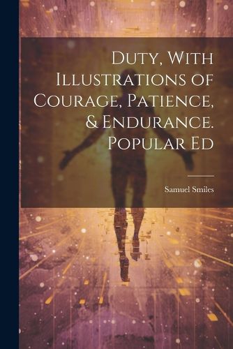 Cover image for Duty, With Illustrations of Courage, Patience, & Endurance. Popular Ed