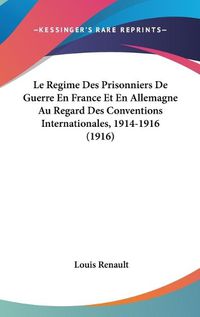 Cover image for Le Regime Des Prisonniers de Guerre En France Et En Allemagne Au Regard Des Conventions Internationales, 1914-1916 (1916)