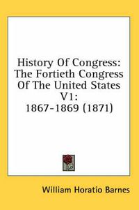 Cover image for History of Congress: The Fortieth Congress of the United States V1: 1867-1869 (1871)