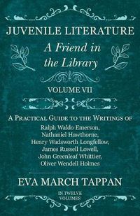 Cover image for Juvenile Literature - A Friend in the Library: Volume VII - A Practical Guide to the Writings of Ralph Waldo Emerson, Nathaniel Hawthorne, Henry Wadsworth Longfellow, James Russell Lowell, John Greenleaf Whittier, Oliver Wendell Holmes