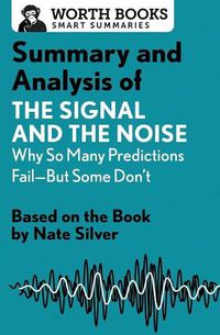 Cover image for Summary and Analysis of the Signal and the Noise: Why So Many Predictions Fail--But Some Don't: Based on the Book by Nate Silver