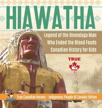 Cover image for Hiawatha - Legend of the Onondaga Man Who Ended the Blood Feuds Canadian History for Kids True Canadian Heroes - Indigenous People Of Canada Edition