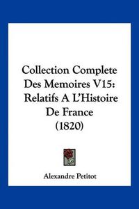 Cover image for Collection Complete Des Memoires V15: Relatifs A L'Histoire de France (1820)