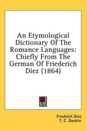 Cover image for An Etymological Dictionary of the Romance Languages: Chiefly from the German of Friederich Diez (1864)