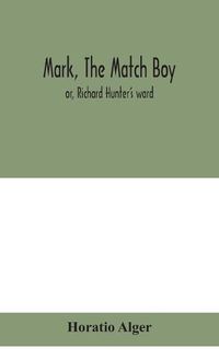 Cover image for Mark, the match boy: or, Richard Hunter's ward