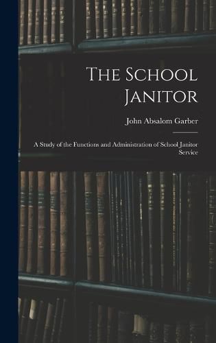 Cover image for The School Janitor; a Study of the Functions and Administration of School Janitor Service