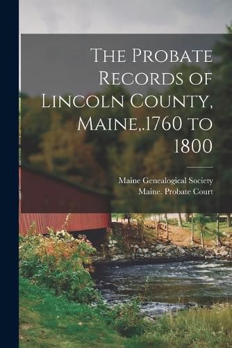 The Probate Records of Lincoln County, Maine, .1760 to 1800