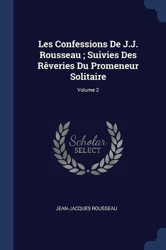 Cover image for Les Confessions de J.J. Rousseau; Suivies Des Rï¿½veries Du Promeneur Solitaire; Volume 2