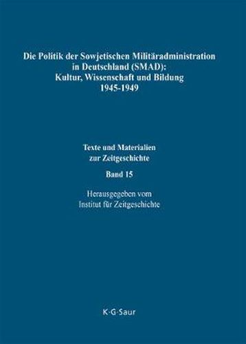 Die Politik Der Sowjetischen Militaradministration in Deutschland (Smad): Kultur, Wissenschaft Und Bildung 1945-1949: Ziele, Methoden, Ergebnisse. Dokumente Aus Russischen Archiven