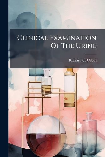 Cover image for Clinical Examination of the Urine: A Critical Study of the Commoner Methods