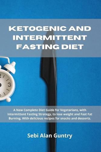 Ketogenic and Intermittent Fasting Diet: A New Complete Diet Guide for Vegetarians, with Intermittent Fasting Strategy, to lose weight and Fast Fat Burning. With delicious recipes for snacks and desserts.