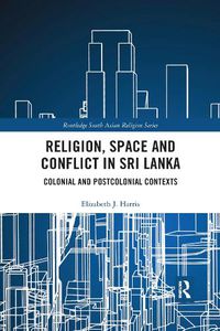 Cover image for Religion, Space and Conflict in Sri Lanka: Colonial and Postcolonial Contexts