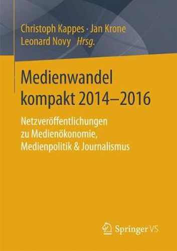 Medienwandel Kompakt 2014-2016: Netzveroeffentlichungen Zu Medienoekonomie, Medienpolitik & Journalismus