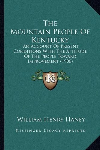 The Mountain People of Kentucky: An Account of Present Conditions with the Attitude of the People Toward Improvement (1906)