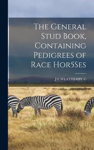 The General Stud Book, Containing Pedigrees of Race Hor5Ses