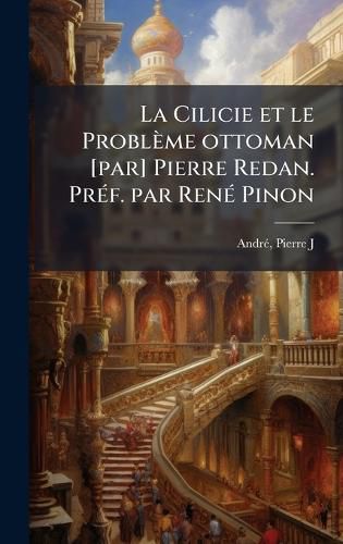 Cover image for La Cilicie et le Probleme ottoman [par] Pierre Redan. PrA(c)f. par RenA(c) Pinon