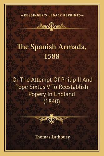 The Spanish Armada, 1588 the Spanish Armada, 1588: Or the Attempt of Philip II and Pope Sixtus V to Reestablishor the Attempt of Philip II and Pope Sixtus V to Reestablish Popery in England (1840) Popery in England (1840)