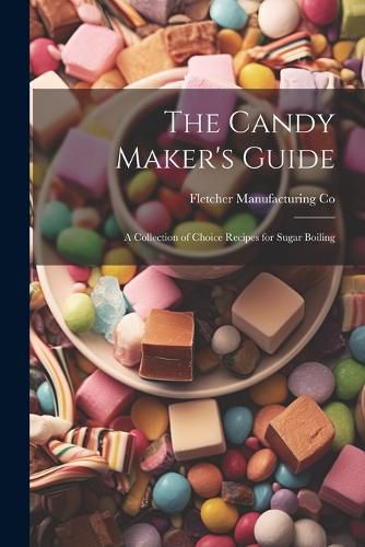 Cover image for The Candy Maker's Guide; a Collection of Choice Recipes for Sugar Boiling