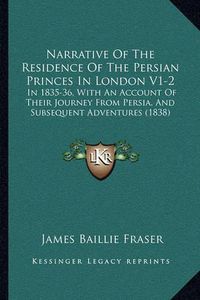 Cover image for Narrative of the Residence of the Persian Princes in London V1-2: In 1835-36, with an Account of Their Journey from Persia, and Subsequent Adventures (1838)