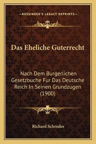 Das Eheliche Guterrecht: Nach Dem Burgerlichen Gesetzbuche Fur Das Deutsche Reich in Seinen Grundzugen (1900)