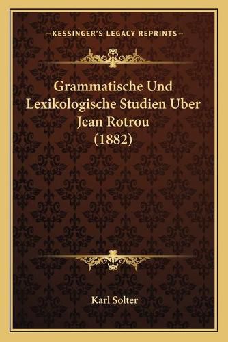 Grammatische Und Lexikologische Studien Uber Jean Rotrou (1882)