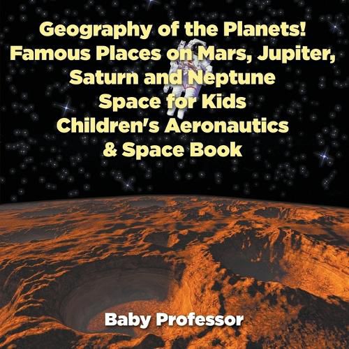 Geography of the Planets! Famous Places on Mars, Jupiter, Saturn and Neptune, Space for Kids - Children's Aeronautics & Space Book