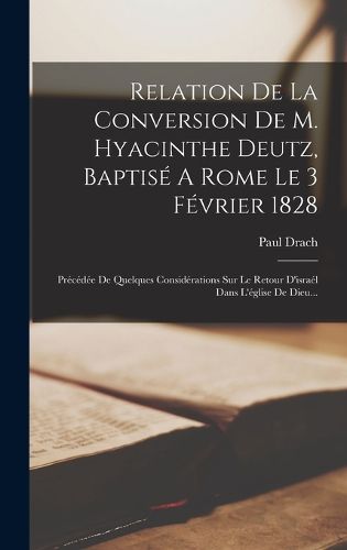Cover image for Relation De La Conversion De M. Hyacinthe Deutz, Baptise A Rome Le 3 Fevrier 1828