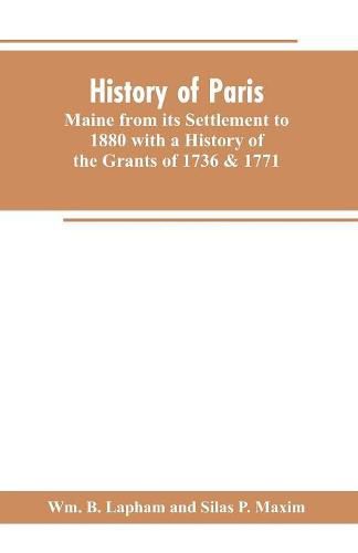 Cover image for History of Paris, Maine from its Settlement to 1880 with a History of the Grants of 1736 & 1771 Together with Personal Sketches, a Copious Genealogical Register and an Appendix