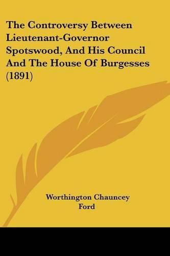 The Controversy Between Lieutenant-Governor Spotswood, and His Council and the House of Burgesses (1891)