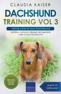 Cover image for Dachshund Training Vol 3 - Taking care of your Dachshund: Nutrition, common diseases and general care of your Dachshund