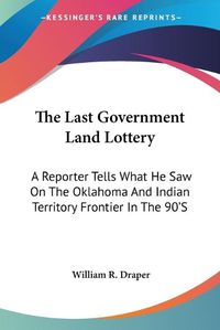 Cover image for The Last Government Land Lottery: A Reporter Tells What He Saw on the Oklahoma and Indian Territory Frontier in the 90's