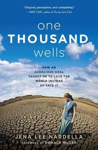 Cover image for One Thousand Wells: How an Audacious Goal Taught Me to Love the World Instead of Save It