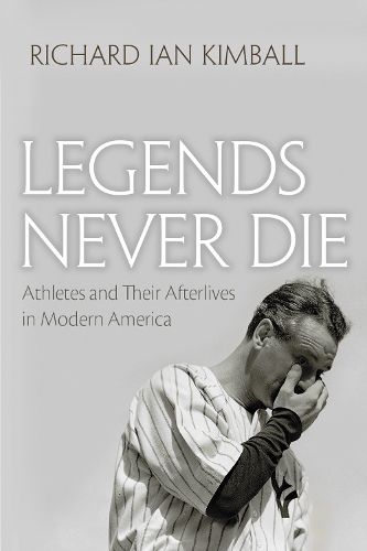 Cover image for Legends Never Die: Athletes and their Afterlives in Modern America