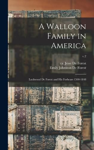 A Walloon Family in America; Lockwood De Forest and His Forbears 1500-1848; v.2