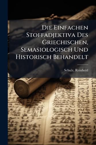 Cover image for Die Einfachen Stoffadjektiva Des Griechischen, Semasiologisch Und Historisch Behandelt